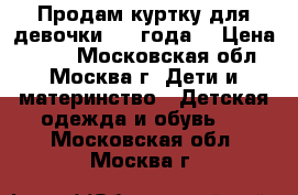 Продам куртку для девочки 2-4 года  › Цена ­ 700 - Московская обл., Москва г. Дети и материнство » Детская одежда и обувь   . Московская обл.,Москва г.